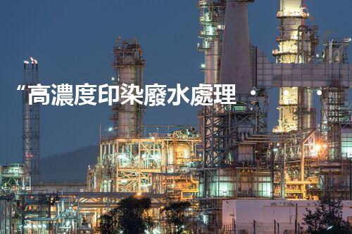 “高濃度印染廢水處理，綠色創(chuàng)新，凈享環(huán)保新篇章”